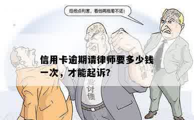 信用卡逾期请律师要多少钱一次，才能起诉？