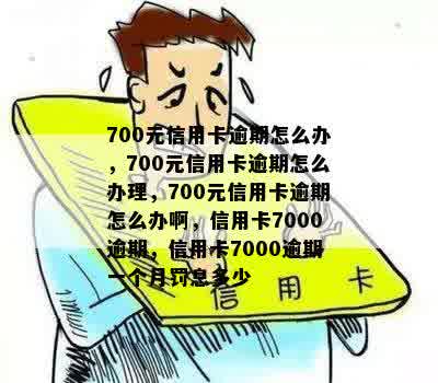 700元信用卡逾期怎么办，700元信用卡逾期怎么办理，700元信用卡逾期怎么办啊，信用卡7000逾期，信用卡7000逾期一个月罚息多少