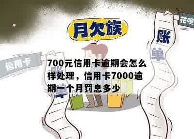 700元信用卡逾期会怎么样处理，信用卡7000逾期一个月罚息多少