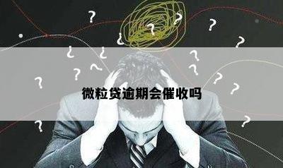 微粒贷逾期会催收吗