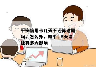 平安信用卡几天不还算逾期吗，怎么办，知乎，5天没还有多大影响