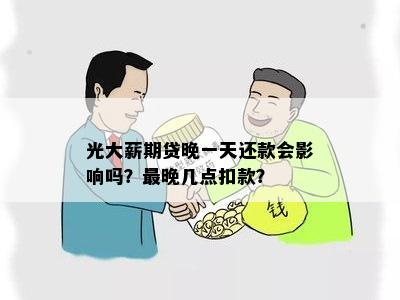 光大薪期贷晚一天还款会影响吗？最晚几点扣款？