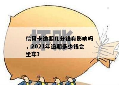 信用卡逾期几分钱有影响吗，2021年逾期多少钱会坐牢？