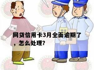 网贷信用卡3月全面逾期了，怎么处理？