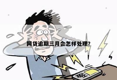 网贷逾期三月会怎样处理？