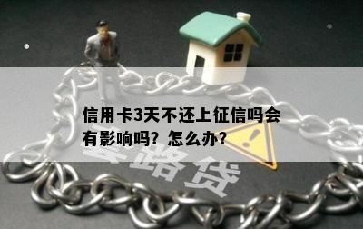 信用卡3天不还上征信吗会有影响吗？怎么办？