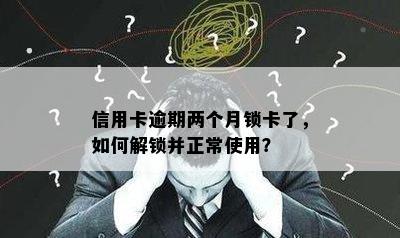 信用卡逾期两个月锁卡了，如何解锁并正常使用？