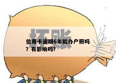 信用卡逾期6年能办户照吗？有影响吗？