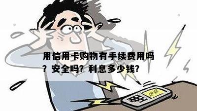 用信用卡购物有手续费用吗？安全吗？利息多少钱？