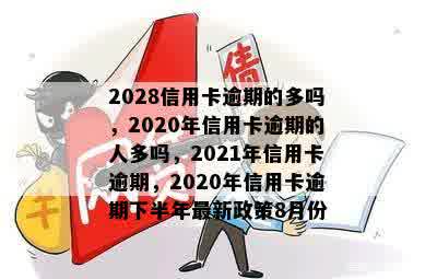 2028信用卡逾期的多吗，2020年信用卡逾期的人多吗，2021年信用卡逾期，2020年信用卡逾期下半年最新政策8月份