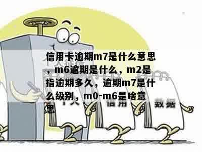 信用卡逾期m7是什么意思，m6逾期是什么，m2是指逾期多久，逾期m7是什么级别，m0-m6是啥意思