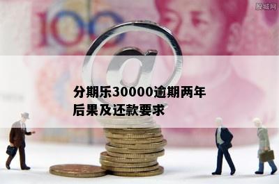 分期乐30000逾期两年后果及还款要求