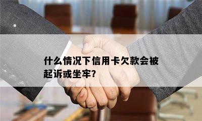 什么情况下信用卡欠款会被起诉或坐牢？