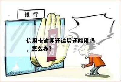 信用卡逾期还请后还能用吗，怎么办？