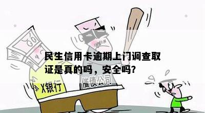 民生信用卡逾期上门调查取证是真的吗，安全吗？