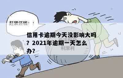 信用卡逾期今天没影响大吗？2021年逾期一天怎么办？