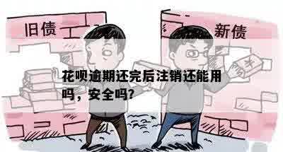 花呗逾期还完后注销还能用吗，安全吗？