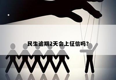 民生逾期2天会上征信吗?