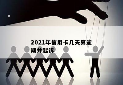 2021年信用卡几天算逾期并起诉