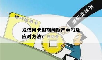 发信用卡逾期两期严重吗及应对方法？