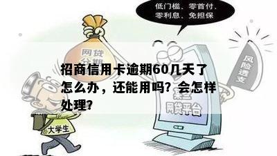 招商信用卡逾期60几天了怎么办，还能用吗？会怎样处理？