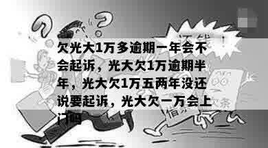 欠光大1万多逾期一年会不会起诉，光大欠1万逾期半年，光大欠1万五两年没还说要起诉，光大欠一万会上门吗