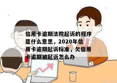 信用卡逾期法院起诉的程序是什么意思，2020年信用卡逾期起诉标准，欠信用卡逾期被起诉怎么办