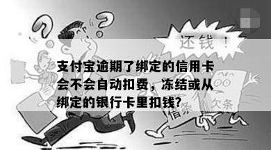 支付宝逾期了绑定的信用卡会不会自动扣费，冻结或从绑定的银行卡里扣钱？