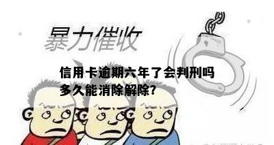 信用卡逾期六年了会判刑吗多久能消除解除？