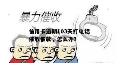 信用卡逾期103天打电话催收催款，怎么办？