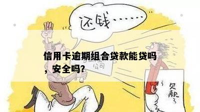 信用卡逾期组合贷款能贷吗，安全吗？