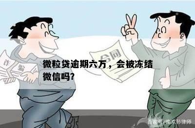 微粒贷逾期六万，会被冻结微信吗？