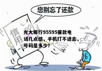 光大银行95595催款电话几点结，手机打不进去，号码是多少？