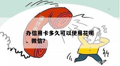 办信用卡多久可以使用花呗、微信？