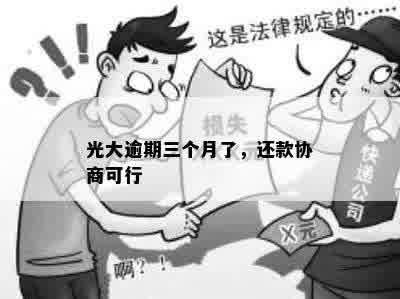 光大逾期三个月了，还款协商可行