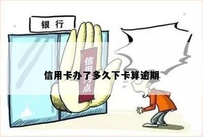 信用卡办了多久下卡算逾期