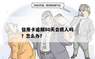 信用卡逾期80天会抓人吗？怎么办？