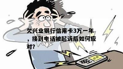 欠兴业银行信用卡3万一年，接到电话被起诉后如何应对？