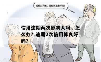 信用逾期两次影响大吗，怎么办？逾期2次信用算良好吗？