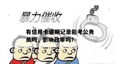 有信用卡逾期记录能考公务员吗，影响政审吗？