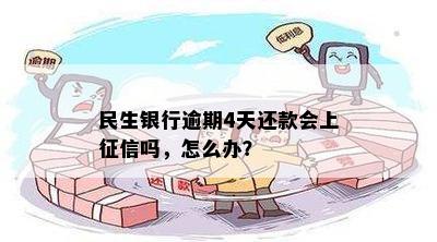 民生银行逾期4天还款会上征信吗，怎么办？