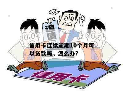 信用卡连续逾期10个月可以贷款吗，怎么办？