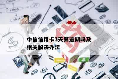 中信信用卡3天算逾期吗及相关解决办法