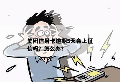 美团信用卡逾期5天会上征信吗？怎么办？