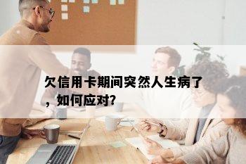 欠信用卡期间突然人生病了，如何应对？