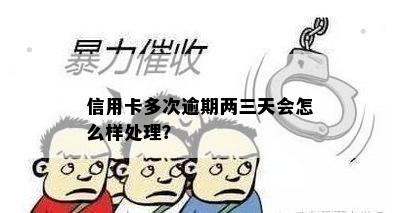 信用卡多次逾期两三天会怎么样处理？