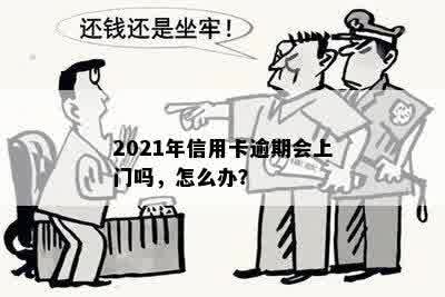 2021年信用卡逾期会上门吗，怎么办？