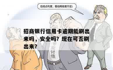 招商银行信用卡逾期能刷出来吗，安全吗？现在可否刷出来？