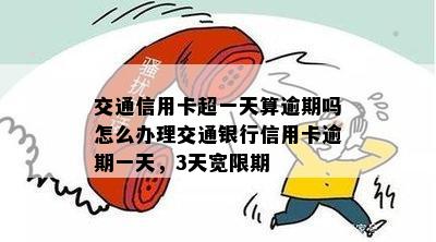 交通信用卡超一天算逾期吗怎么办理交通银行信用卡逾期一天，3天宽限期