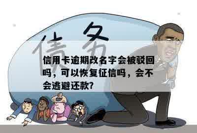 信用卡逾期改名字会被驳回吗，可以恢复征信吗，会不会逃避还款？